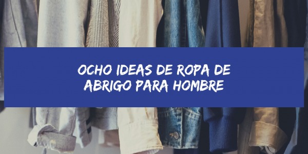 OCHO IDEAS DE ROPA DE ABRIGO PARA HOMBRE 
